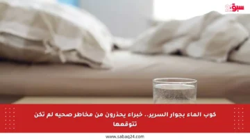 كوب الماء بجوار السرير.. خبراء يحذرون من مخاطر صحية لم تكن تتوقعها